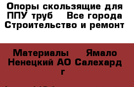 Опоры скользящие для ППУ труб. - Все города Строительство и ремонт » Материалы   . Ямало-Ненецкий АО,Салехард г.